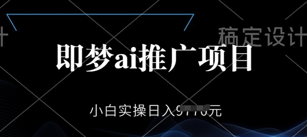 即梦AI推广项目，小白实操日入多张-赚钱网
