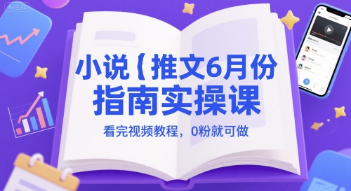 小说推文6月份指南实操课，看完视频教程，0粉就可做-赚钱网