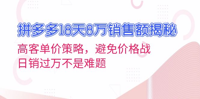 （13383期）拼多多18天8万销售额揭秘：高客单价策略，避免价格战，日销过万不是难题-赚钱网