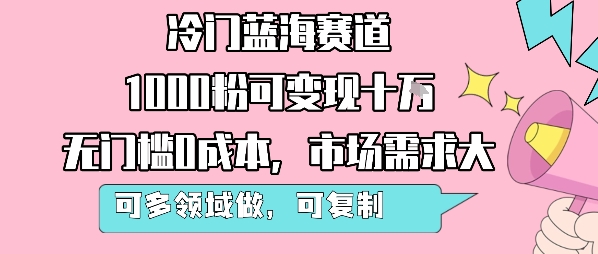 冷门蓝海赛道，1000粉可变现十W，无门槛0成本，市场需求大，可多领域做，可复制性强-赚钱网