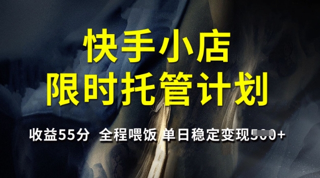 快手小店限时托管计划，收益55分，全程喂饭，单日稳定变现5张【揭秘】-赚钱网