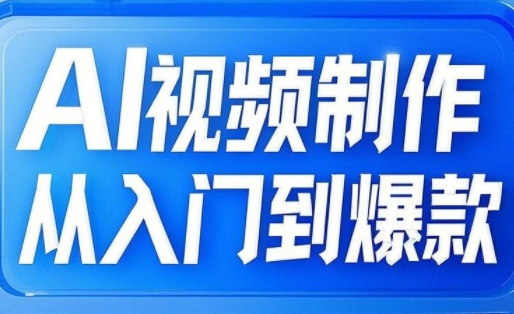 AI视频制作从入门到爆款，从文生图到图生视频，全链路打造自媒体爆款视频-赚钱网