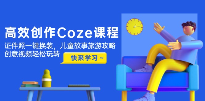 （14707期）高效创作Coze课程，证件照一键换装，儿童故事旅游攻略，创意视频轻松玩转-赚钱网