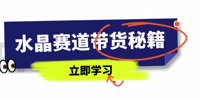 （14406期）水晶赛道带货秘籍，国学结合、短视频起号、拍摄技巧、直播话术等内容-赚钱网