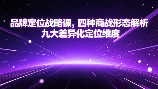 （15304期）品牌定位战略课，四种商战形态解析，九大差异化定位维度-赚钱网