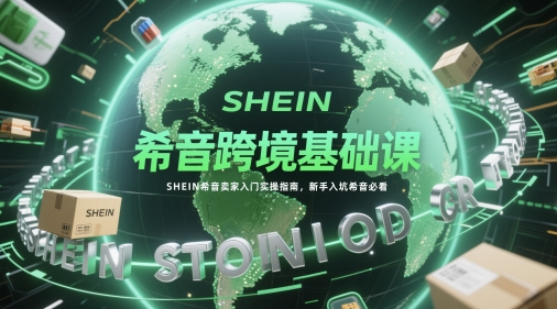 希音跨境基础课，SHEIN希音卖家入门实操指南，新手入坑希音必看-赚钱网