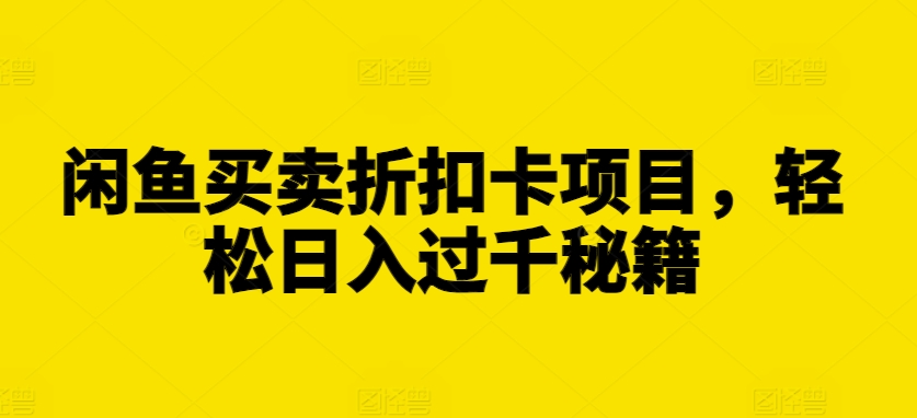 闲鱼买卖折扣卡项目，轻松日入过千秘籍【揭秘】-赚钱网