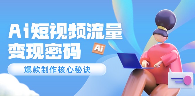 （14875期）Ai短视频流量密码，爆款制作核心秘诀，120万案例深度解析-赚钱网