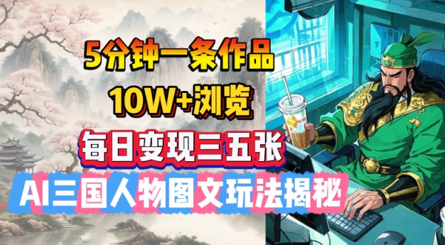 5分钟一条作品，10W+浏览，每日变现三五张，AI三国人物图文玩法揭秘-赚钱网