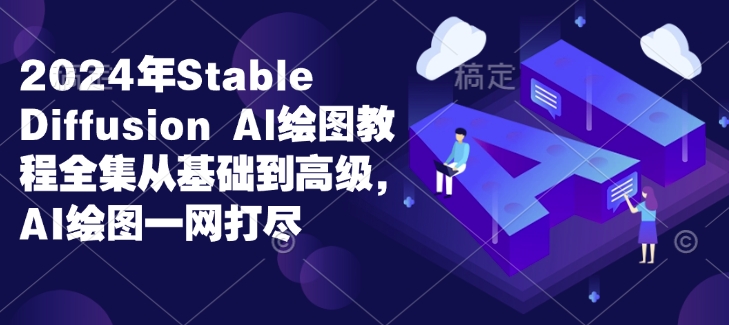 2024年Stable Diffusion Al绘图教程全集从基础到高级，AI绘图一网打尽-赚钱网