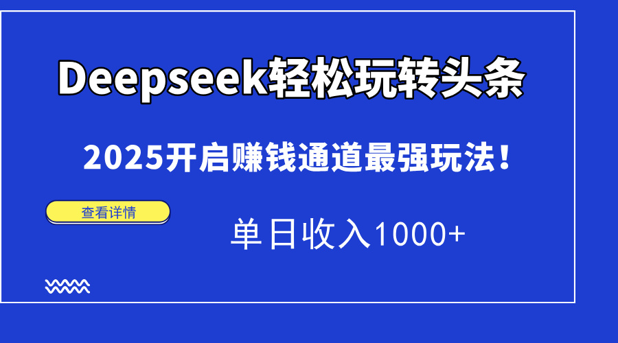 （14453期）Deepseek轻松玩转头条，2025开启赚钱通道最强玩法！单日收入1000+-赚钱网