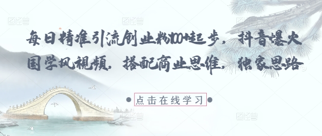 每日精准引流创业粉100+起步，抖音爆火国学风视频，搭配商业思维，独家思路-赚钱网