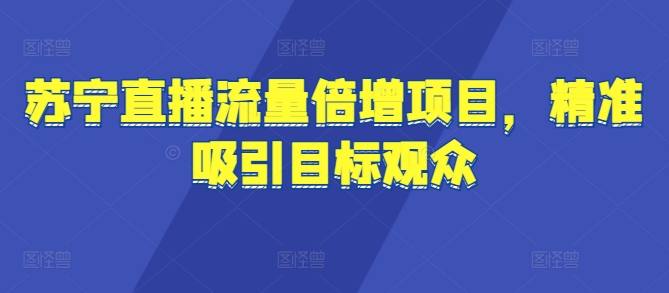 苏宁直播流量倍增项目，精准吸引目标观众-赚钱网