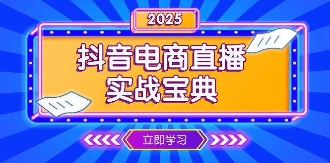 （13912期）抖音电商直播实战宝典，从起号到复盘，全面解析直播间运营技巧-赚钱网