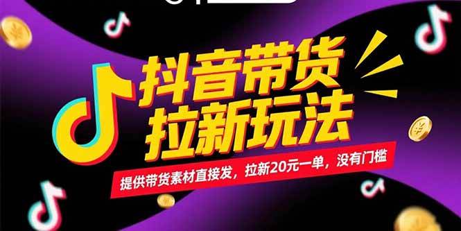 （15207期）抖音带货拉新玩法，提供带货素材直接发，拉新20元一单，没有门槛-赚钱网