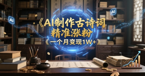 AI制作古诗词，精准涨粉，多重变现，一个月变现1W+-赚钱网