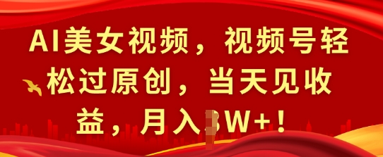 AI美女视频，视频号轻松过原创，当天见收益，月入过W+!-赚钱网
