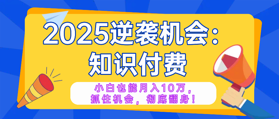 （14166期）2025逆袭项目——知识付费，小白也能月入10万年入百万，抓住机会彻底翻…-赚钱网