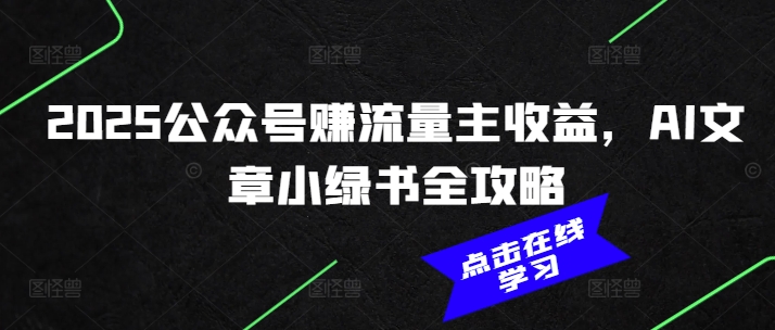 2025公众号赚流量主收益，AI文章小绿书全攻略-赚钱网
