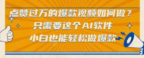 点赞过万的爆款视频如何做？只需要这个AI软件，小白也能轻松做爆款【揭秘】-赚钱网