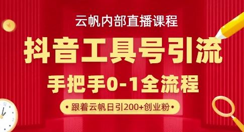 【云帆内部直播课】抖音工具号引流玩法，单号单日引300+精准创业粉-赚钱网