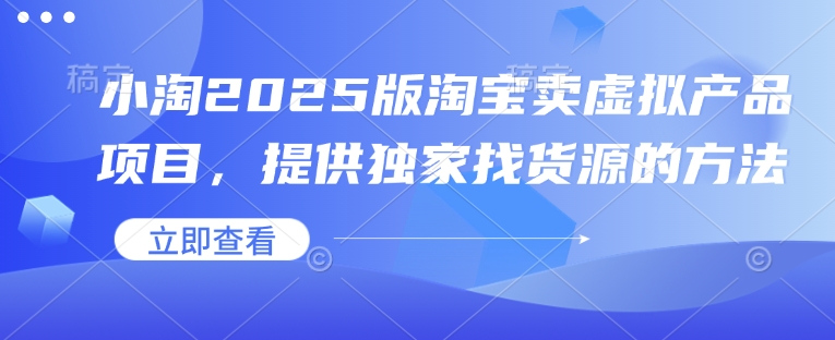 小淘2025版淘宝卖虚拟产品项目，提供独家找货源的方法-赚钱网