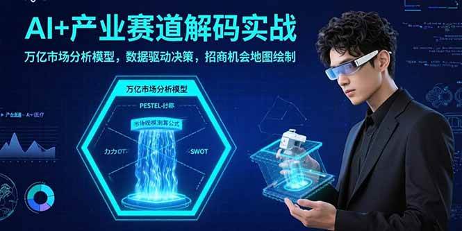 （15712期）AI+产业赛道解码实战：万亿市场分析模型，数据驱动决策，招商机会地图绘制-赚钱网