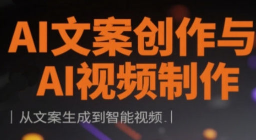AI文案创作与AI视频制作实战课，从文案生成到智能视频-赚钱网