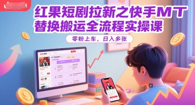 红果短剧拉新之快手MT替换搬运全流程实操课，零粉上车，日入多张-赚钱网