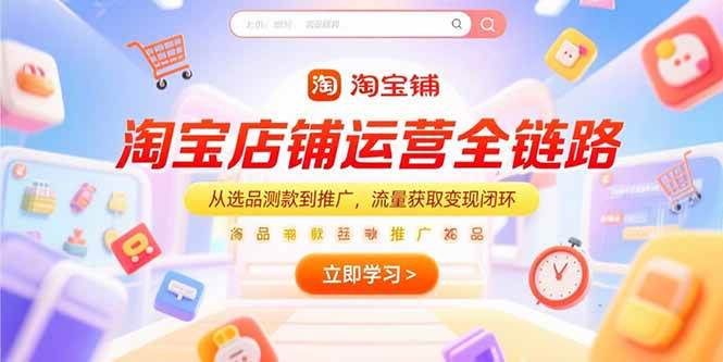（15316期）淘宝店铺运营全链路，从选品测款到推广，流量获取变现闭环-赚钱网