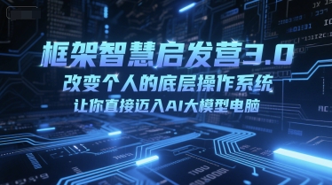 框架智慧启发营3.0，改变个人的底层操作系统，让你直接迈入AI大模型电脑-赚钱网