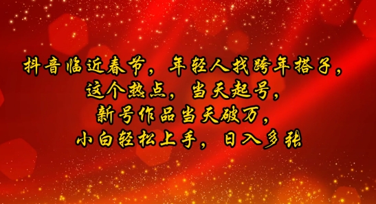 抖音临近春节，年轻人找跨年搭子，这个热点，当天起号，新号作品当天破万，小白轻松上手，日入多张-赚钱网