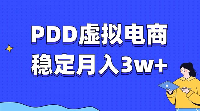 （13801期）PDD虚拟电商教程，稳定月入3w+，最适合普通人的电商项目-赚钱网