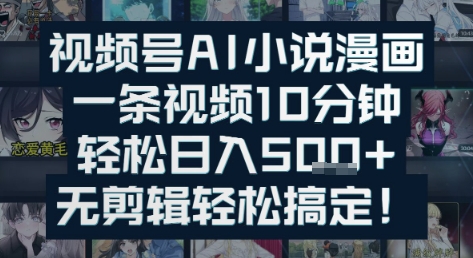 视频号AI小说漫画：一条视频10分钟，轻松日入5张+，无剪辑轻松搞定-赚钱网