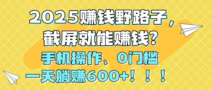 （14771期）2025赚钱野路子，截屏就能赚钱？手机操作0门槛，一天躺赚600+！！！-赚钱网