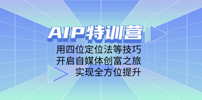 （14530期）AIP特训营，用四位定位法等技巧，开启自媒体创富之旅，实现全方位提升-赚钱网
