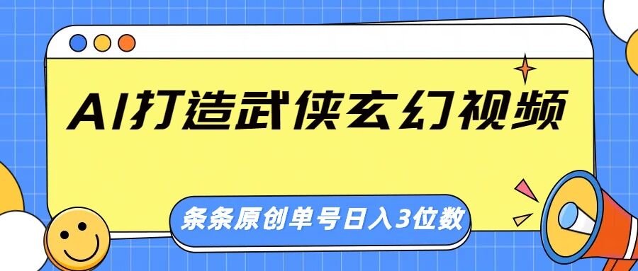 AI打造武侠玄幻视频，条条原创、画风惊艳，单号轻松日入三位数-赚钱网