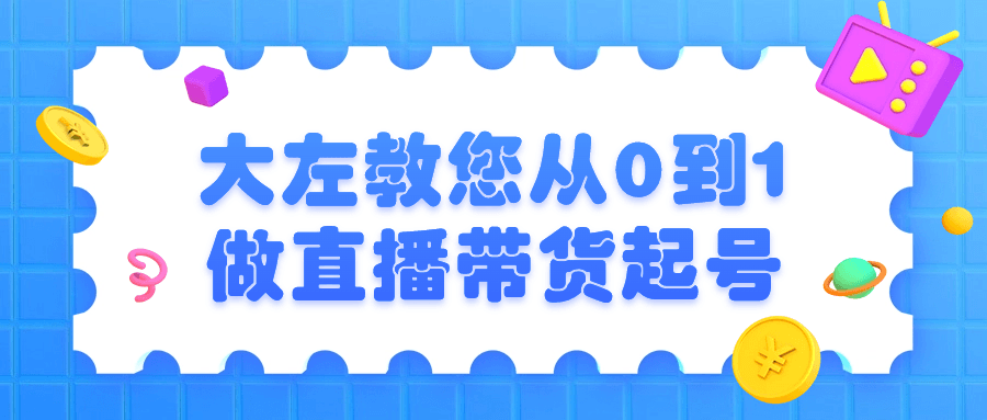 大左教您从0到1做直播带货起号-赚钱网