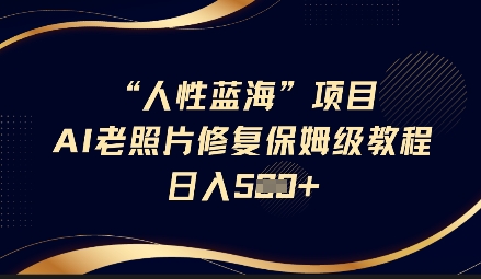 人性蓝海AI老照片修复项目保姆级教程，长期复购，轻松日入5张-赚钱网