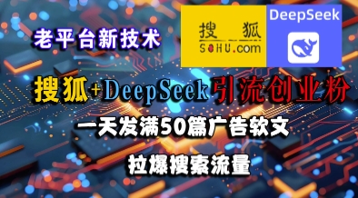 搜狐+DeepSeek引流创业粉，老平台新技术，一天发满50篇广告软文，拉爆搜索流量-赚钱网