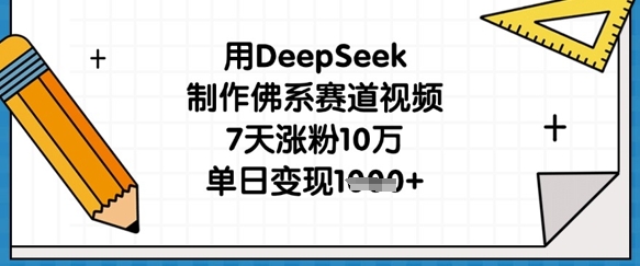 用DeepSeek制作佛系赛道视频，7天涨粉10万，单日变现1k-赚钱网