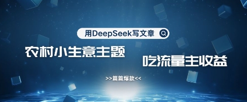 用DeepSeek写农村创业小项目，篇篇爆款，暴力引流，吃流量主收益变现-赚钱网