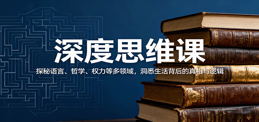 深度思维课：探秘语言、哲学、权力等多领域，洞悉生活背后的真相与逻辑-赚钱网