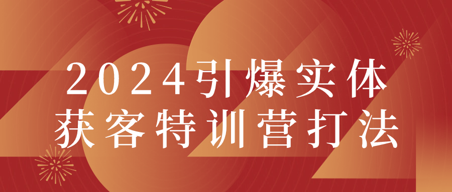2024引爆实体获客特训营打法-赚钱网