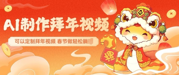 AI制作送祝福拜年视频，过年惊艳你的朋友圈可以定制拜年视频，AI一键生，春节做轻松躺Z-赚钱网