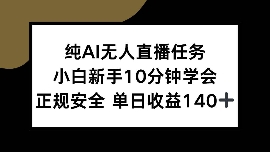 （15334期）纯AI无人直播任务，小白新手10分钟学会 ，正规安全 单日收益140+-赚钱网