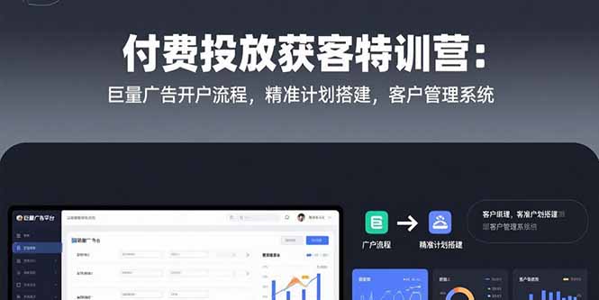 付费投放获客特训营：巨量广告开户流程，精准计划搭建，客户管理系统-赚钱网