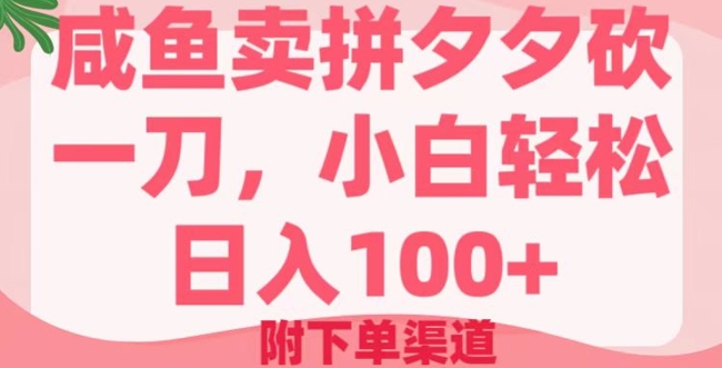 咸鱼卖拼夕夕砍一刀，小白轻松日入100+(附下单渠道)-赚钱网