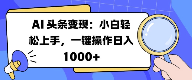 AI 头条变现：小白轻松上手，一键操作日入多张-赚钱网
