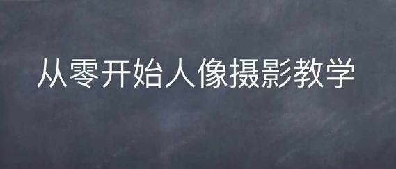 情感人像摄影综合训练，从0开始人像摄影教学-赚钱网
